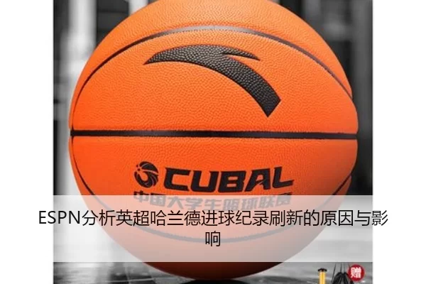 ESPN分析英超哈兰德进球纪录刷新的原因与影响